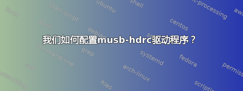 我们如何配置musb-hdrc驱动程序？