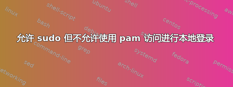 允许 sudo 但不允许使用 pam 访问进行本地登录