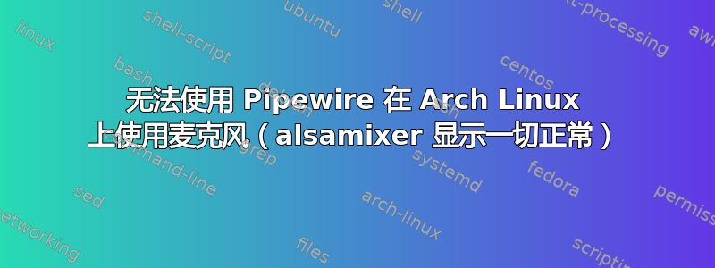 无法使用 Pipewire 在 Arch Linux 上使用麦克风（alsamixer 显示一切正常）