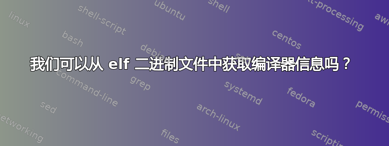 我们可以从 elf 二进制文件中获取编译器信息吗？