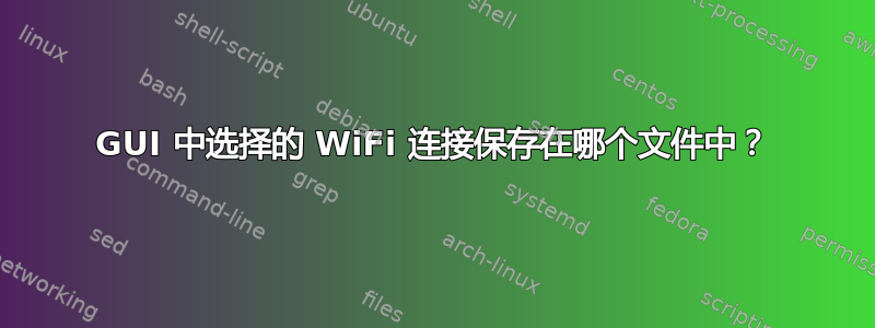 GUI 中选择的 WiFi 连接保存在哪个文件中？