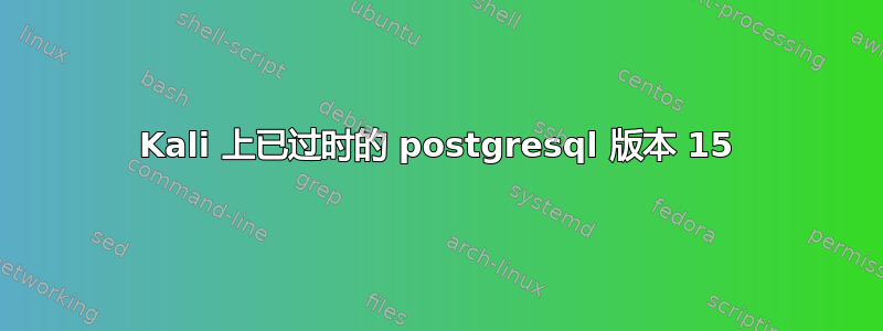 Kali 上已过时的 postgresql 版本 15