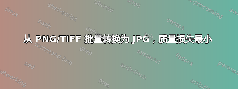 从 PNG/TIFF 批量转换为 JPG，质量损失最小