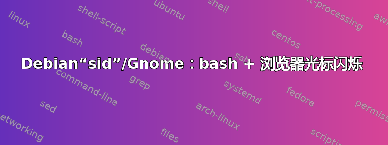 Debian“sid”/Gnome：bash + 浏览器光标闪烁