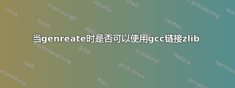 当genreate时是否可以使用gcc链接zlib