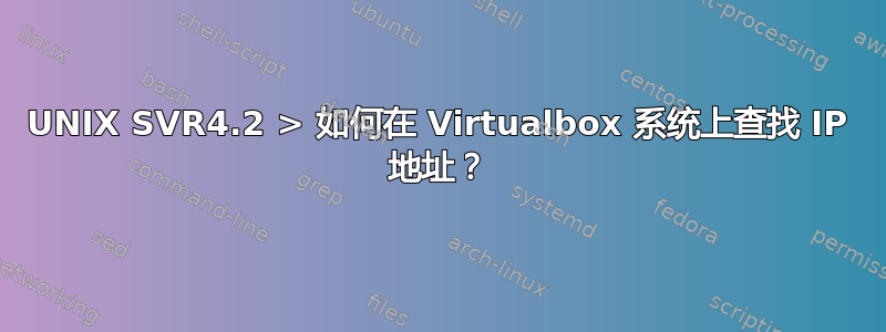 UNIX SVR4.2 > 如何在 Virtualbox 系统上查找 IP 地址？