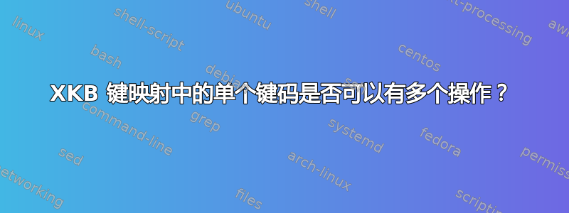 XKB 键映射中的单个键码是否可以有多个操作？