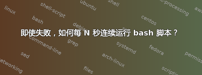 即使失败，如何每 N 秒连续运行 bash 脚本？