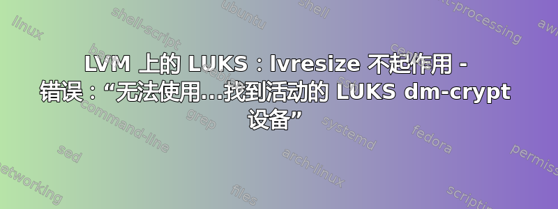 LVM 上的 LUKS：lvresize 不起作用 - 错误：“无法使用...找到活动的 LUKS dm-crypt 设备”