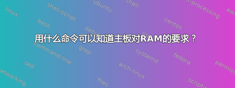 用什么命令可以知道主板对RAM的要求？