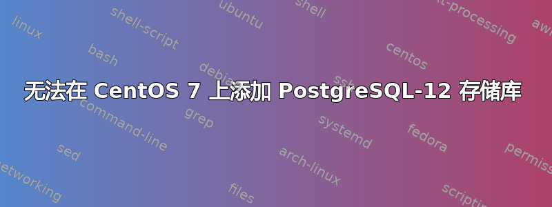 无法在 CentOS 7 上添加 PostgreSQL-12 存储库