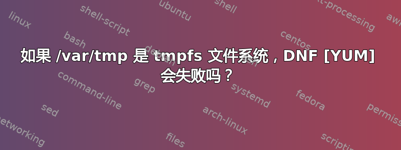 如果 /var/tmp 是 tmpfs 文件系统，DNF [YUM] 会失败吗？