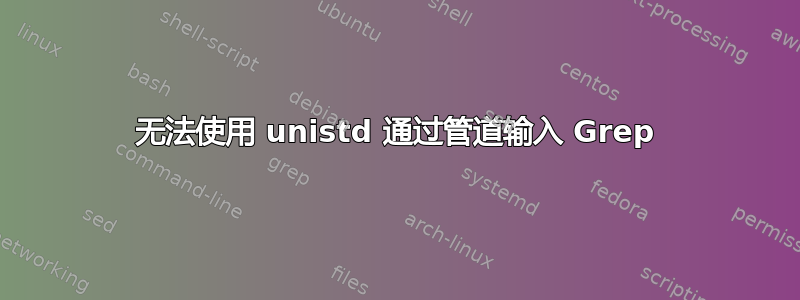 无法使用 unistd 通过管道输入 Grep