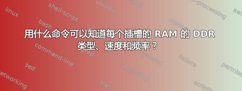 用什么命令可以知道每个插槽的 RAM 的 DDR 类型、速度和频率？ 