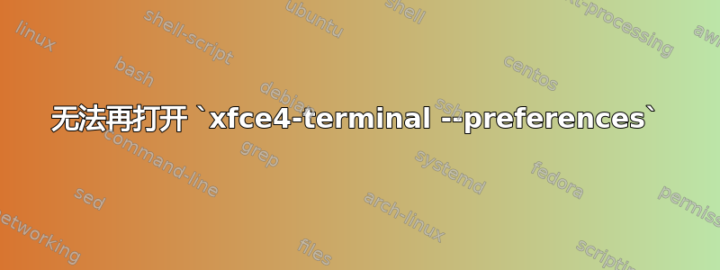 无法再打开 `xfce4-terminal --preferences`