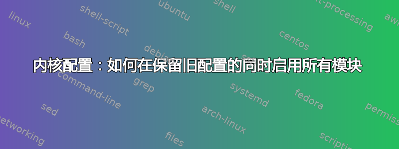 内核配置：如何在保留旧配置的同时启用所有模块