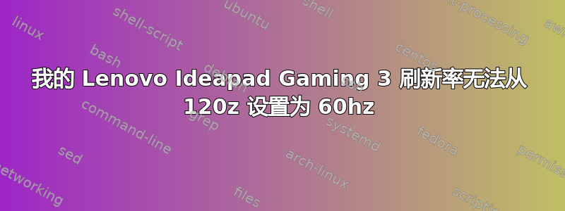 我的 Lenovo Ideapad Gaming 3 刷新率无法从 120z 设置为 60hz