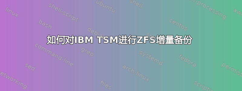 如何对IBM TSM进行ZFS增量备份