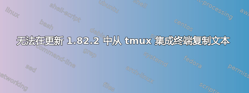 无法在更新 1.82.2 中从 tmux 集成终端复制文本