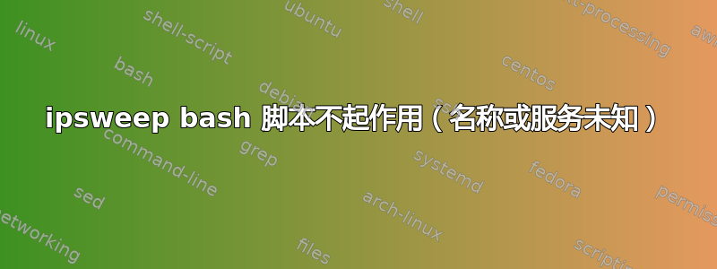 ipsweep bash 脚本不起作用（名称或服务未知）