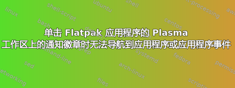 单击 Flatpak 应用程序的 Plasma 工作区上的通知徽章时无法导航到应用程序或应用程序事件