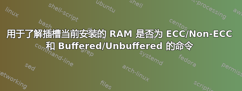 用于了解插槽当前安装的 RAM 是否为 ECC/Non-ECC 和 Buffered/Unbuffered 的命令