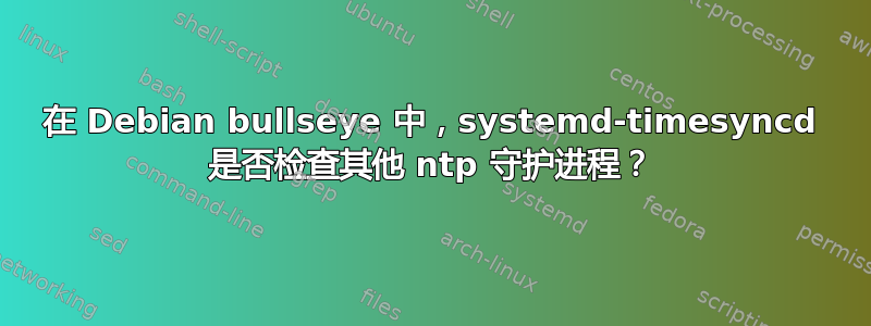 在 Debian bullseye 中，systemd-timesyncd 是否检查其他 ntp 守护进程？