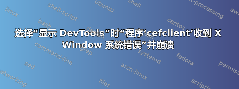 选择“显示 DevTools”时“程序‘cefclient’收到 X Window 系统错误”并崩溃