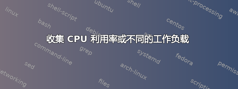 收集 CPU 利用率或不同的工作负载