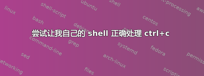 尝试让我自己的 shell 正确处理 ctrl+c