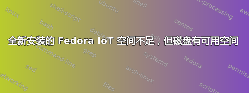 全新安装的 Fedora IoT 空间不足，但磁盘有可用空间