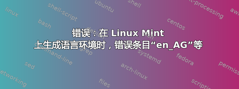 错误：在 Linux Mint 上生成语言环境时，错误条目“en_AG”等