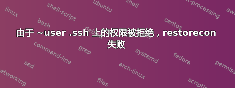 由于 ~user .ssh 上的权限被拒绝，restorecon 失败