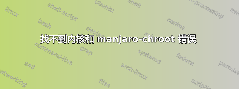 找不到内核和 manjaro-chroot 错误