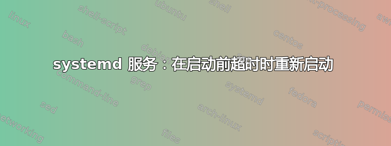 systemd 服务：在启动前超时时重新启动