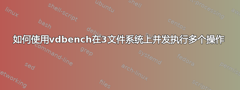 如何使用vdbench在3文件系统上并发执行多个操作