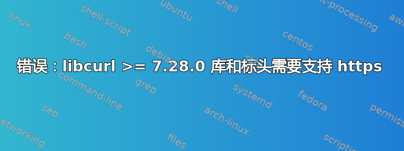 错误：libcurl >= 7.28.0 库和标头需要支持 https