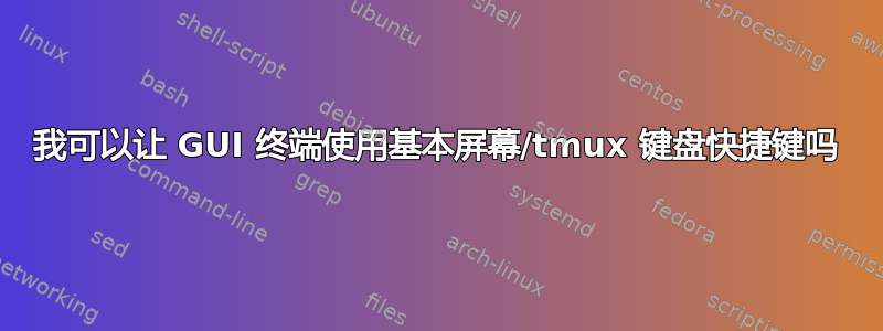 我可以让 GUI 终端使用基本屏幕/tmux 键盘快捷键吗