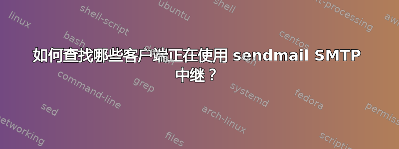 如何查找哪些客户端正在使用 sendmail SMTP 中继？