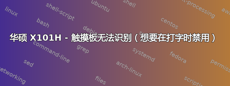 华硕 X101H - 触摸板无法识别（想要在打字时禁用）