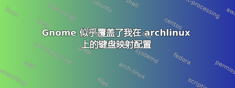 Gnome 似乎覆盖了我在 archlinux 上的键盘映射配置