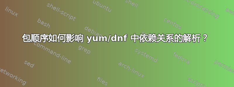 包顺序如何影响 yum/dnf 中依赖关系的解析？