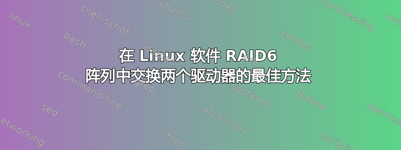 在 Linux 软件 RAID6 阵列中交换两个驱动器的最佳方法