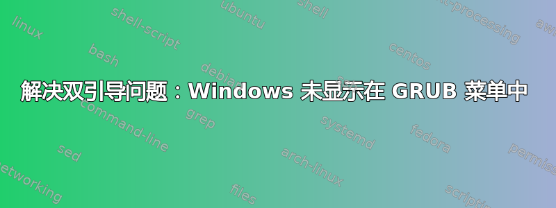 解决双引导问题：Windows 未显示在 GRUB 菜单中