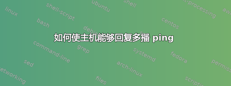 如何使主机能够回复多播 ping