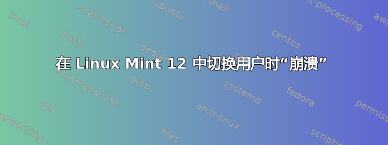 在 Linux Mint 12 中切换用户时“崩溃”