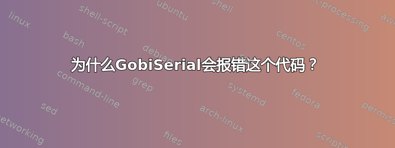 为什么GobiSerial会报错这个代码？