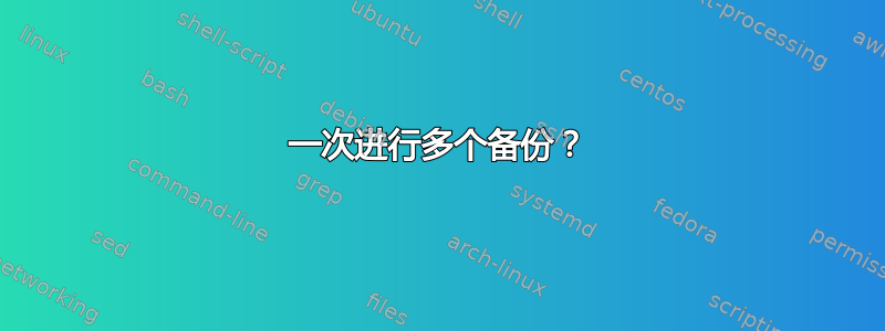 一次进行多个备份？