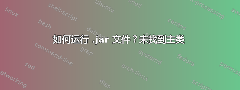 如何运行 .jar 文件？未找到主类