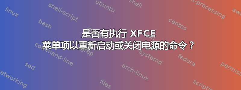 是否有执行 XFCE 菜单项以重新启动或关闭电源的命令？